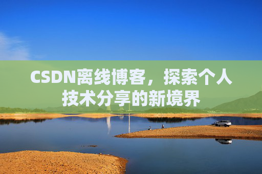 CSDN离线博客，探索个人技术分享的新境界