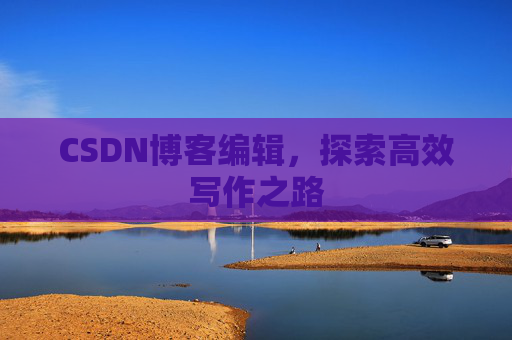 CSDN博客编辑，探索高效写作之路