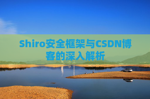 Shiro安全框架与CSDN博客的深入解析