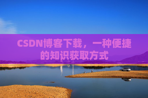 CSDN博客下载，一种便捷的知识获取方式